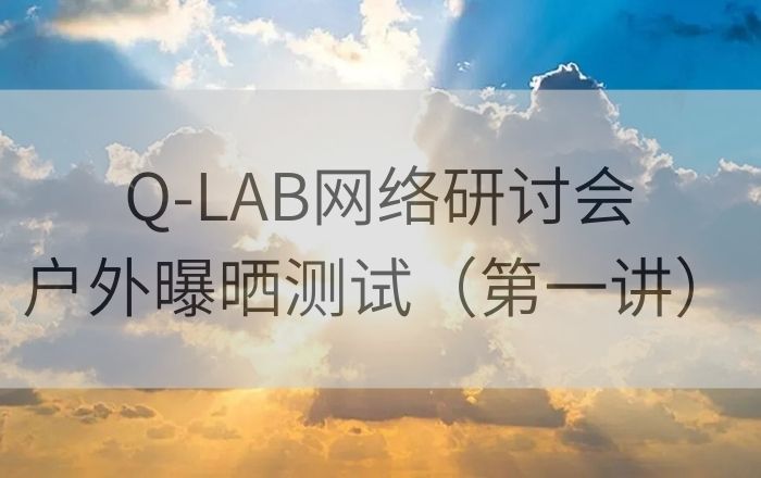 Q-LAB老化測(cè)試網(wǎng)絡(luò)研討會(huì)|戶外曝曬老化測(cè)試第一講